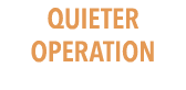 QUIETER OPERATION