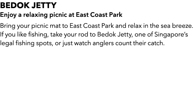 BEDOK JETTY Enjoy a relaxing picnic at East Coast Park Bring your picnic mat to East Coast Park and relax in the sea ...