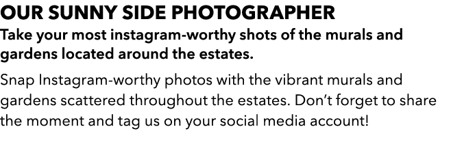 OUR SUNNY SIDE PHOTOGRAPHER Take your most instagram worthy shots of the murals and gardens located around the estate...