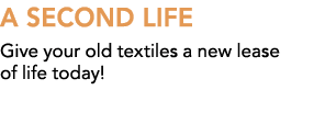 A SECOND LIFE Give your old textiles a new lease of life today! 