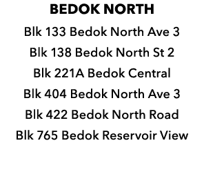 BEDOK NORTH Blk 133 Bedok North Ave 3 Blk 138 Bedok North St 2 Blk 221A Bedok Central Blk 404 Bedok North Ave 3 Blk 4...