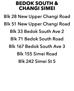 BEDOK SOUTH & CHANGI SIMEI Blk 28 New Upper Changi Road Blk 51 New Upper Changi Road Blk 33 Bedok South Ave 2 Blk 71 ...