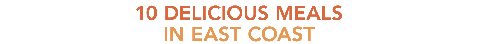 10 DELICIOUS mealS IN EAST COAST