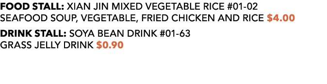 FOOD STALL: XIAN JIN MIXED VEGETABLE RICE #01 02 Seafood sOUP, VEgetable, Fried chicken and rice $4.00 DRINK STALL: S...