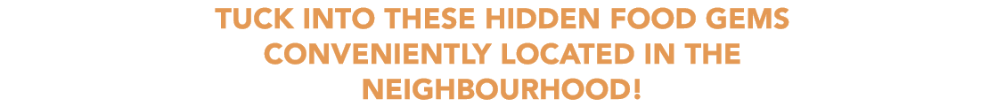 Tuck into these hidden food GEMS conveniently LOCATED in the neighbourhood!