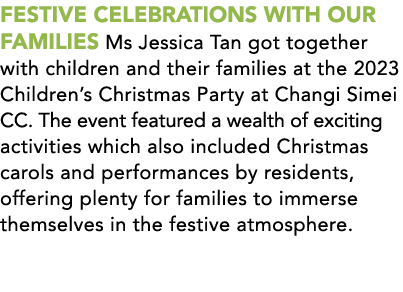 FESTIVE CELEBRATIONS WITH OUR FAMILIES Ms Jessica Tan got together with children and their families at the 2023 Child...