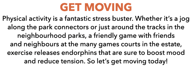 GET MOVING Physical activity is a fantastic stress buster. Whether it’s a jog along the park connectors or just aroun...