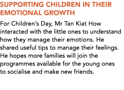 SUPPORTING CHILDREN IN THEIR EMOTIONAL GROWTH For Children’s Day, Mr Tan Kiat How interacted with the little ones to ...