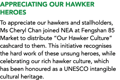 APPRECIATING OUR HAWKER HEROES To appreciate our hawkers and stallholders, Ms Cheryl Chan joined NEA at Fengshan 85 M...