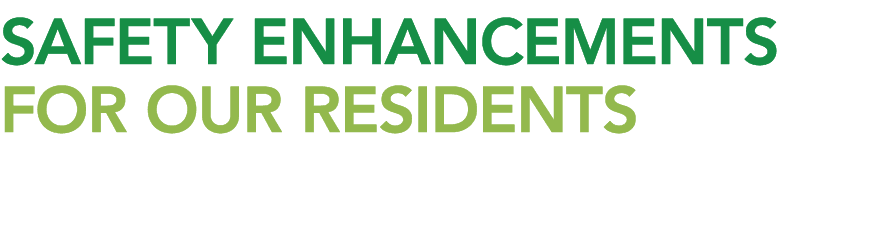 SAFETY ENHANCEMENTS FOR OUR RESIDENTS