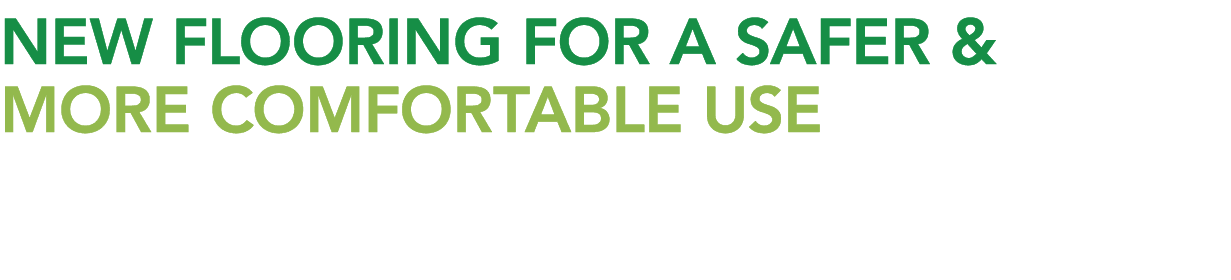 NEW FLOORING FOR A SAFER & MORE COMFORTABLE USE