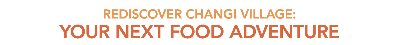 REDISCOVER CHANGI VILLAGE: YOUR NEXT FOOD ADVENTURE