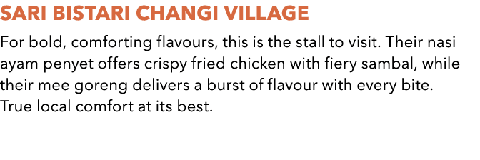 SARI BISTARI CHANGI VILLAGE For bold, comforting flavours, this is the stall to visit. Their nasi ayam penyet offers ...