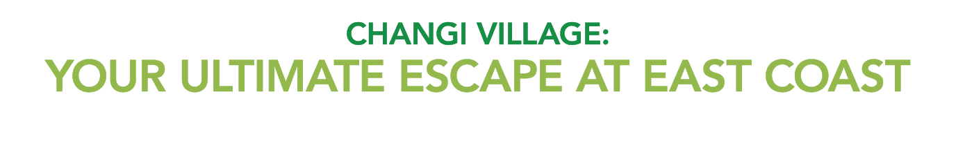 CHANGI VILLAGE: YOUR ULTIMATE ESCAPE AT EAST COAST