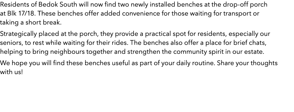 Residents of Bedok South will now find two newly installed benches at the drop off porch at Blk 17/18. These benches ...