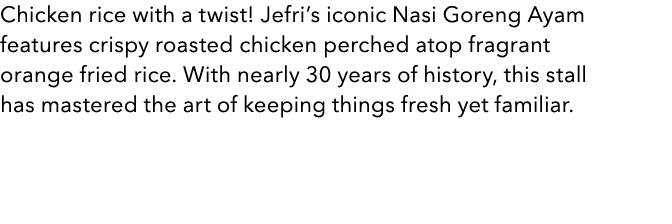 Chicken rice with a twist! Jefri’s iconic Nasi Goreng Ayam features crispy roasted chicken perched atop fragrant oran...