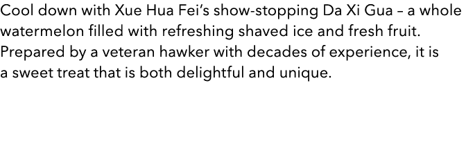 Cool down with Xue Hua Fei’s show stopping Da Xi Gua – a whole watermelon filled with refreshing shaved ice and fresh...