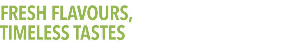 FRESH FLAVOURS, TIMELESS TASTES