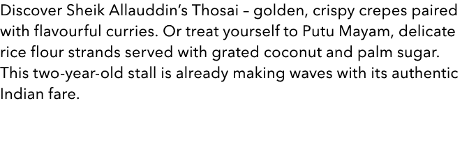 Discover Sheik Allauddin’s Thosai – golden, crispy crepes paired with flavourful curries. Or treat yourself to Putu M...