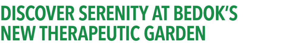 DISCOVER SERENITY AT BEDOK’S NEW THERAPEUTIC GARDEN