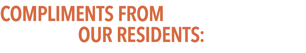 COMPLIMENTS FROM OUR RESIDENTS: