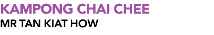 KAMPONG CHAI CHEE MR Tan Kiat How