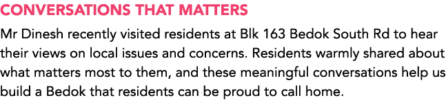 Conversations that matters Mr Dinesh recently visited residents at Blk 163 Bedok South Rd to hear their views on loca...