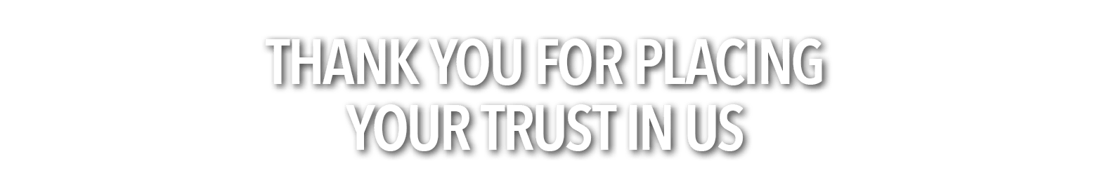 THANK YOU FOR PLACING YOUR TRUST IN US