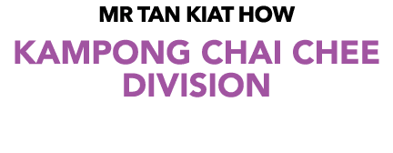 MR Tan Kiat How KAMPONG CHAI CHEE DIVISION
