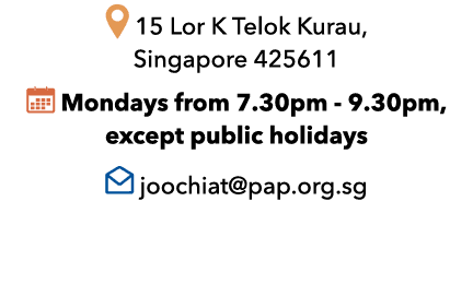 ￼ 15 Lor K Telok Kurau, Singapore 425611 ￼ Mondays from 7.30pm 9.30pm, except public holidays ￼ joochiat@pap.org.sg