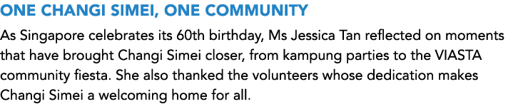 ONE CHANGI SIMEI, ONE COMMUNITY As Singapore celebrates its 60th birthday, Ms Jessica Tan reflected on moments that h...