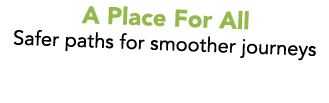 A Place For All Safer paths for smoother journeys