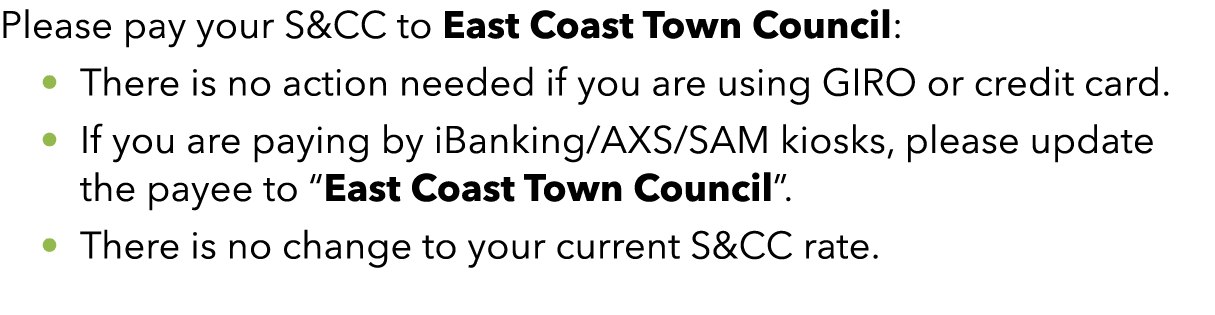 Please pay your S&CC to East Coast Town Council: • There is no action needed if you are using GIRO or credit card. • ...