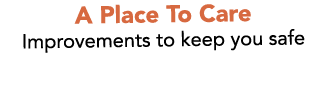 A Place To Care Improvements to keep you safe