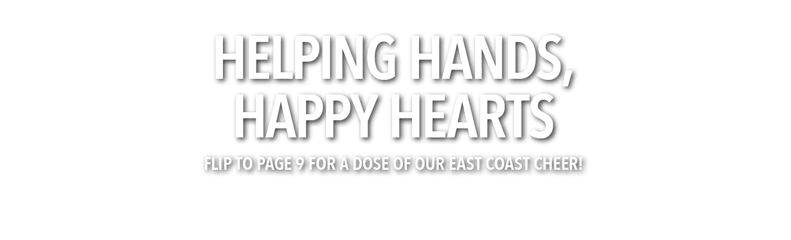 Helping Hands, Happy Hearts Flip to page 9 for a dose of OUR East Coast cheer!