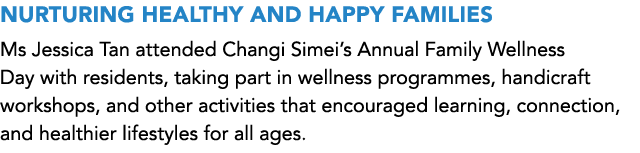 NURTURING HEALTHY AND HAPPY FAMILIES Ms Jessica Tan attended Changi Simei’s Annual Family Wellness Day with residents...