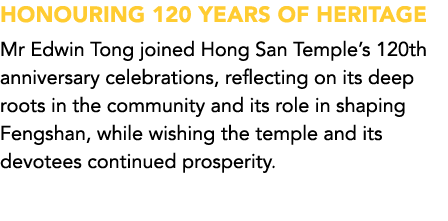 HONOURING 120 YEARS OF HERITAGE Mr Edwin Tong joined Hong San Temple’s 120th anniversary celebrations, reflecting on ...