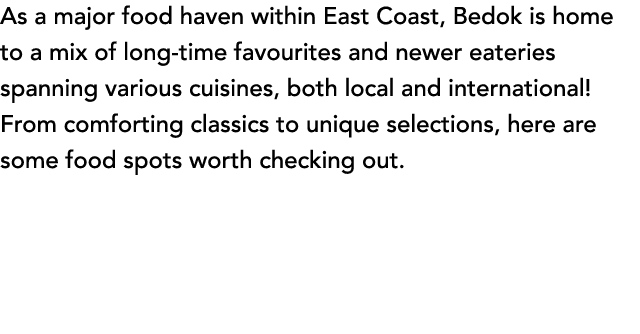 As a major food haven within East Coast, Bedok is home to a mix of long time favourites and newer eateries spanning v...