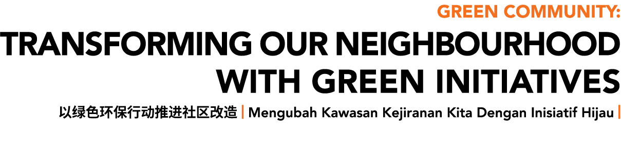 GREEN Community: TRANSFORMING OUR NEIGHBOURHOOD WITH GREEN INITIATIVES 以绿色环保行动推进社区改造 | Mengubah Kawasan Kejiranan Kit...