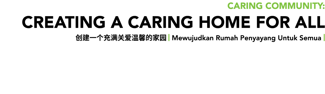 Caring Community: CREATING A CARING HOME FOR ALL 创建一个充满关爱温馨的家园 | Mewujudkan Rumah Penyayang Untuk Semua |