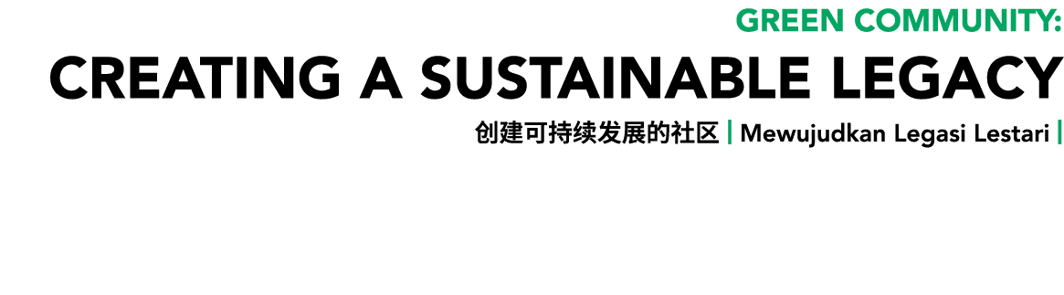 GREEN Community: CREATING A SUSTAINABLE LEGACY 创建可持续发展的社区 | Mewujudkan Legasi Lestari | 