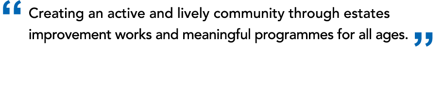 “ Creating an active and lively community through estates improvement works and meaningful programmes for all ages. ”